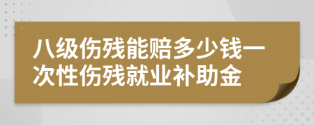 八級傷殘能賠多少錢一次性傷殘就業(yè)補(bǔ)助金