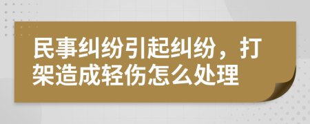 民事糾紛引起糾紛，打架造成輕傷怎么處理