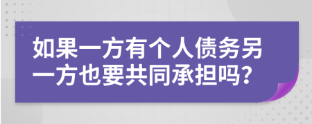 如果一方有個(gè)人債務(wù)另一方也要共同承擔(dān)嗎？