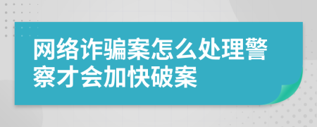 網(wǎng)絡(luò)詐騙案怎么處理警察才會加快破案