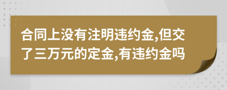 合同上沒(méi)有注明違約金,但交了三萬(wàn)元的定金,有違約金嗎