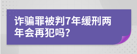 詐騙罪被判7年緩刑兩年會(huì)再犯嗎？