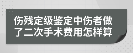 傷殘定級鑒定中傷者做了二次手術(shù)費用怎樣算