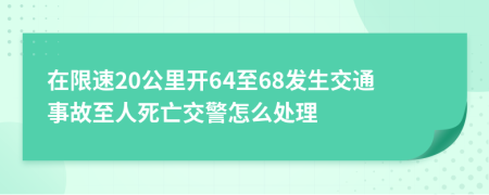 在限速20公里開64至68發(fā)生交通事故至人死亡交警怎么處理