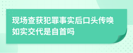 現(xiàn)場查獲犯罪事實后口頭傳喚如實交代是自首嗎