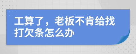 工算了，老板不肯給找打欠條怎么辦