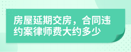 房屋延期交房，合同違約案律師費(fèi)大約多少