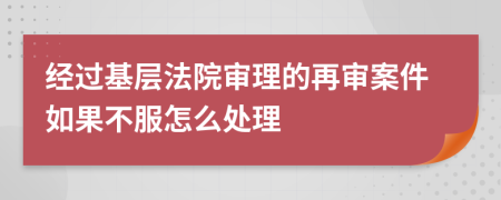 經(jīng)過基層法院審理的再審案件如果不服怎么處理