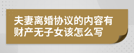 夫妻離婚協(xié)議的內(nèi)容有財(cái)產(chǎn)無子女該怎么寫
