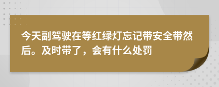 今天副駕駛在等紅綠燈忘記帶安全帶然后。及時帶了，會有什么處罰