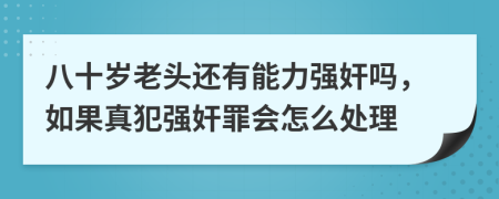 八十歲老頭還有能力強奸嗎，如果真犯強奸罪會怎么處理