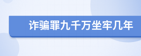 詐騙罪九千萬(wàn)坐牢幾年