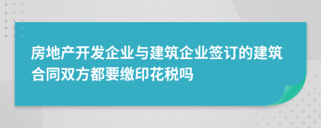 房地產(chǎn)開發(fā)企業(yè)與建筑企業(yè)簽訂的建筑合同雙方都要繳印花稅嗎