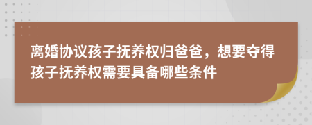 離婚協(xié)議孩子撫養(yǎng)權(quán)歸爸爸，想要奪得孩子撫養(yǎng)權(quán)需要具備哪些條件