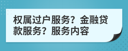 權(quán)屬過戶服務(wù)？金融貸款服務(wù)？服務(wù)內(nèi)容