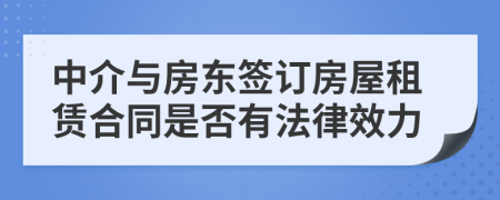 中介與房東簽訂房屋租賃合同是否有法律效力