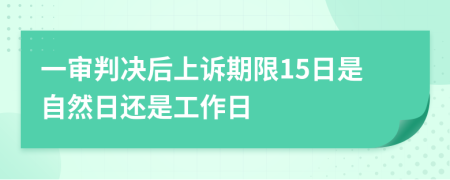 一審判決后上訴期限15日是自然日還是工作日