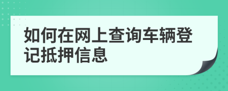 如何在網(wǎng)上查詢車輛登記抵押信息