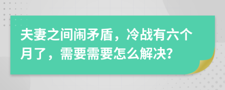夫妻之間鬧矛盾，冷戰(zhàn)有六個(gè)月了，需要需要怎么解決？