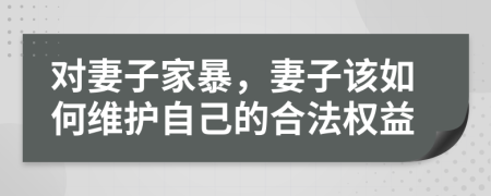 對妻子家暴，妻子該如何維護自己的合法權(quán)益