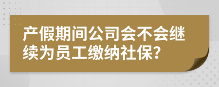 產(chǎn)假期間公司會(huì)不會(huì)繼續(xù)為員工繳納社保？