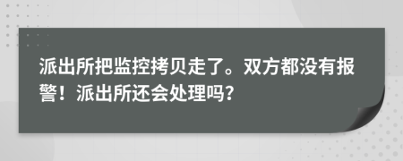 派出所把監(jiān)控拷貝走了。雙方都沒(méi)有報(bào)警！派出所還會(huì)處理嗎？