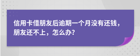 信用卡借朋友后逾期一個(gè)月沒(méi)有還錢(qián)，朋友還不上，怎么辦？