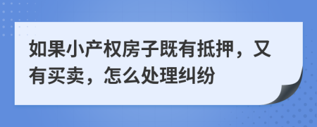 如果小產權房子既有抵押，又有買賣，怎么處理糾紛