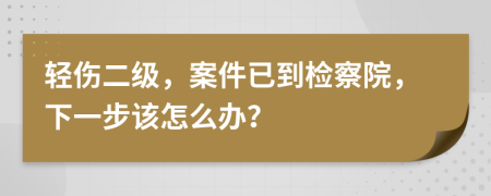 輕傷二級(jí)，案件已到檢察院，下一步該怎么辦？