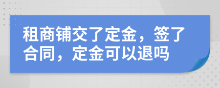 租商鋪交了定金，簽了合同，定金可以退嗎