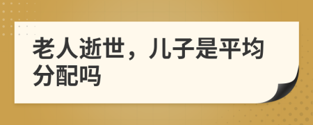 老人逝世，兒子是平均分配嗎