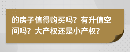 的房子值得購買嗎？有升值空間嗎？大產(chǎn)權(quán)還是小產(chǎn)權(quán)？