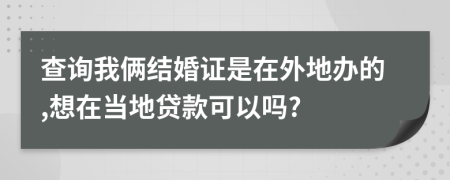 查詢我倆結婚證是在外地辦的,想在當?shù)刭J款可以嗎?