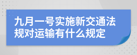 九月一號實(shí)施新交通法規(guī)對運(yùn)輸有什么規(guī)定