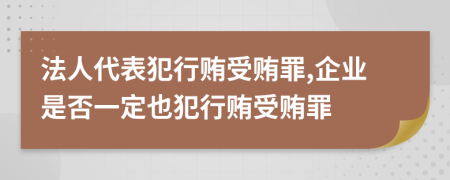 法人代表犯行賄受賄罪,企業(yè)是否一定也犯行賄受賄罪