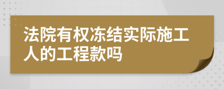 法院有權(quán)凍結(jié)實(shí)際施工人的工程款嗎