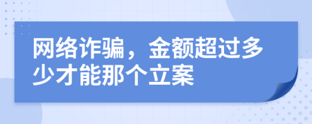 網(wǎng)絡(luò)詐騙，金額超過多少才能那個立案