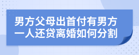 男方父母出首付有男方一人還貸離婚如何分割