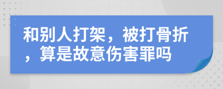 和別人打架，被打骨折，算是故意傷害罪嗎