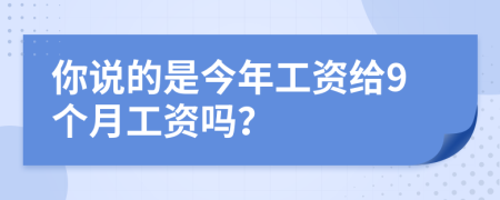 你說的是今年工資給9個月工資嗎？