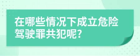 在哪些情況下成立危險(xiǎn)駕駛罪共犯呢?