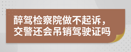 醉駕檢察院做不起訴，交警還會吊銷駕駛證嗎
