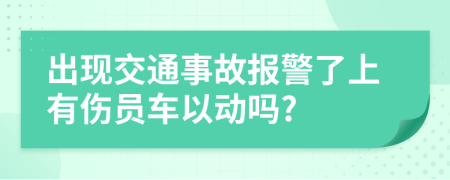 出現(xiàn)交通事故報(bào)警了上有傷員車以動(dòng)嗎?