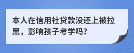 本人在信用社貸款沒(méi)還上被拉黑，影響孩子考學(xué)嗎？
