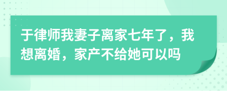 于律師我妻子離家七年了，我想離婚，家產(chǎn)不給她可以嗎