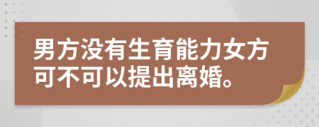 男方?jīng)]有生育能力女方可不可以提出離婚。