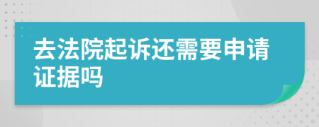 去法院起訴還需要申請(qǐng)證據(jù)嗎