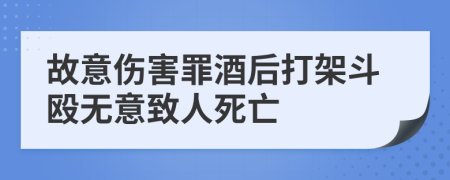 故意傷害罪酒后打架斗毆無意致人死亡