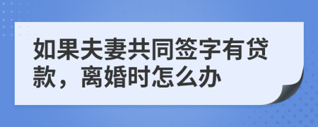 如果夫妻共同簽字有貸款，離婚時怎么辦