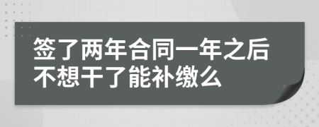簽了兩年合同一年之后不想干了能補(bǔ)繳么